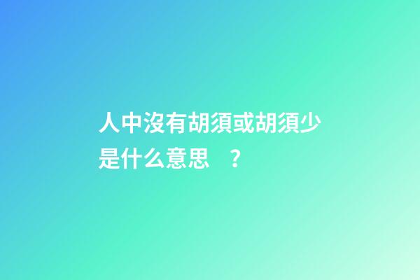 人中沒有胡須或胡須少是什么意思？